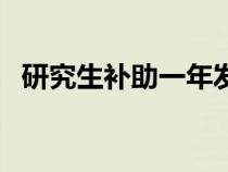 研究生补助一年发哪十个月（研究生补助）