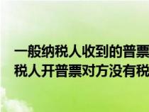 一般纳税人收到的普票只有单位名称和税号可以吗（一般纳税人开普票对方没有税号可以吗）