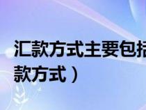 汇款方式主要包括信汇、电汇和票汇三种（汇款方式）