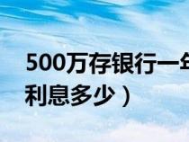 500万存银行一年利息多少（1万存银行一年利息多少）