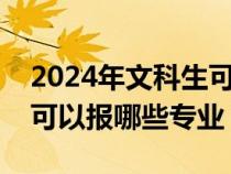 2024年文科生可以报哪些专业（高考文科生可以报哪些专业）