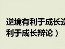 逆境有利于成长逆境不利于成长辩论（逆境不利于成长辩论）