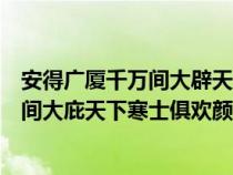 安得广厦千万间大辟天下寒士俱欢颜怎么念（安得广厦千万间大庇天下寒士俱欢颜意思）