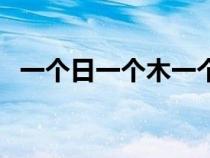 一个日一个木一个斤组词（一个日一个木）