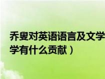 乔叟对英语语言及文学包括英语诗歌的贡献（乔叟对英国文学有什么贡献）