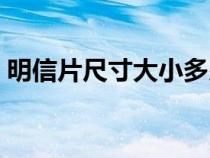 明信片尺寸大小多少合适（明信片尺寸大小）