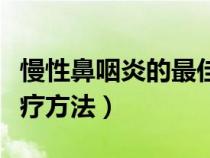 慢性鼻咽炎的最佳治疗方法（鼻咽炎的最佳治疗方法）