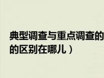 典型调查与重点调查的区别在哪儿呢（典型调查与重点调查的区别在哪儿）