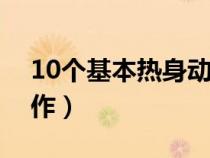 10个基本热身动作（体育课热身运动基本动作）