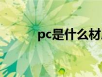 pc是什么材质（PC材料是什么）