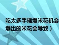 吃太多手摇爆米花机会导致什么中毒（吃太多手摇爆米花机爆出的米花会导致）