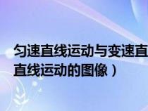 匀速直线运动与变速直线运动图像（匀速直线运动和匀变速直线运动的图像）