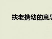 扶老携幼的意思D（扶老携幼的意思）