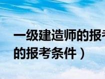 一级建造师的报考条件是什么?（一级建造师的报考条件）