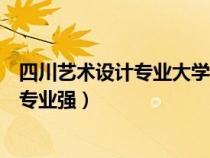 四川艺术设计专业大学排名（四川的专科学校哪个艺术设计专业强）