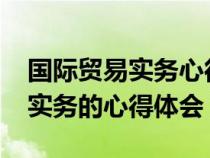 国际贸易实务心得体会1500（学习国际贸易实务的心得体会）