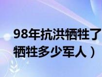 98年抗洪牺牲了多少人民子弟兵（98年抗洪牺牲多少军人）