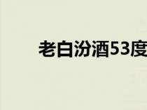 老白汾酒53度清香型价格（老白汾）