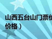 山西五台山门票价格是多少（山西五台山门票价格）