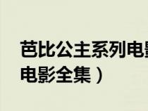 芭比公主系列电影全集2020（芭比公主系列电影全集）