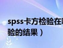 spss卡方检验在哪里（怎么阅读SPSS卡方检验的结果）