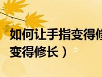 如何让手指变得修长又好看男生（如何让手指变得修长）