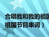 合唱我和我的祖国串词报幕词（合唱我和我的祖国节目串词）