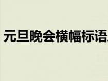 元旦晚会横幅标语八字（元旦晚会横幅标语）