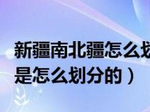 新疆南北疆怎么划分图解（新疆的南疆和北疆是怎么划分的）