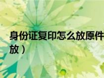 身份证复印怎么放原件可以复印成上下（身份证复印时怎么放）