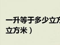 一升等于多少立方米立方厘米（一升等于多少立方米）