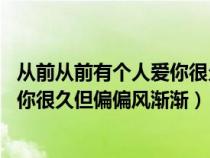 从前从前有个人爱你很久 但偏偏风渐渐（从前从前有个人爱你很久但偏偏风渐渐）