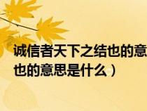 诚信者天下之结也的意思是什么结读几声（诚信者天下之结也的意思是什么）