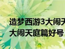 造梦西游3大闹天宫签到礼包（造梦西游3之大闹天庭篇好号）