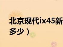 北京现代ix45新款价格（北京现代ix45报价多少）