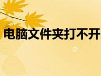 电脑文件夹打不开闪退（电脑文件夹打不开）