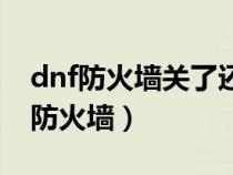 dnf防火墙关了还是连接不上（dnf怎么解除防火墙）