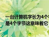 一台计算机字长为4个字节这意味着它（一台计算机的字长是4个字节这意味着它）