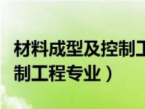 材料成型及控制工程专业介绍（材料成型及控制工程专业）