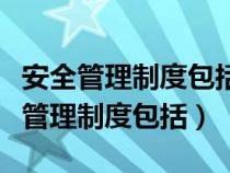 安全管理制度包括管理制度制定和发布（安全管理制度包括）