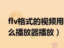 flv格式的视频用什么软件打开（flv格式用什么播放器播放）