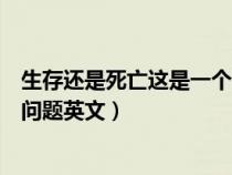 生存还是死亡这是一个问题的英语（生存还是死亡这是一个问题英文）