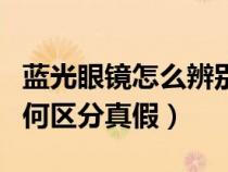 蓝光眼镜怎么辨别是否防蓝光（防蓝光眼镜如何区分真假）