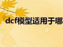 dcf模型适用于哪类行业或企业（dcf模型）