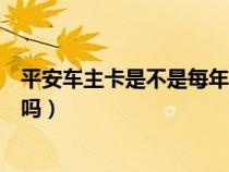 平安车主卡是不是每年都要年费（平安车主卡必须支付年费吗）