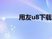 用友u8下载官网（用友u8下载）