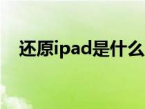 还原ipad是什么意思（ipad是什么意思）