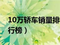 10万轿车销量排行榜最新（10万轿车销量排行榜）