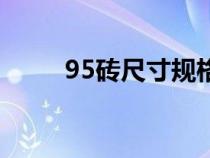 95砖尺寸规格长宽高（95砖尺寸）