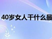 40岁女人干什么最挣钱（女人做什么最赚钱）